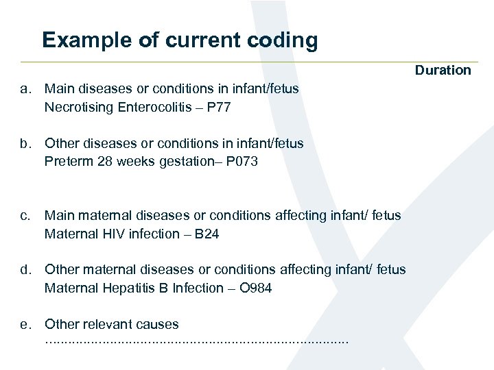 Example of current coding Duration a. Main diseases or conditions in infant/fetus Necrotising Enterocolitis