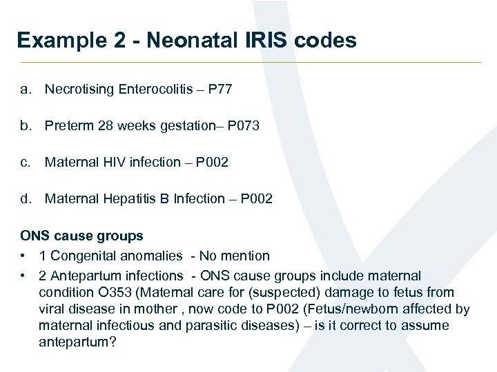 Example 2 - Neonatal IRIS codes a. Necrotising Enterocolitis – P 77 b. Preterm