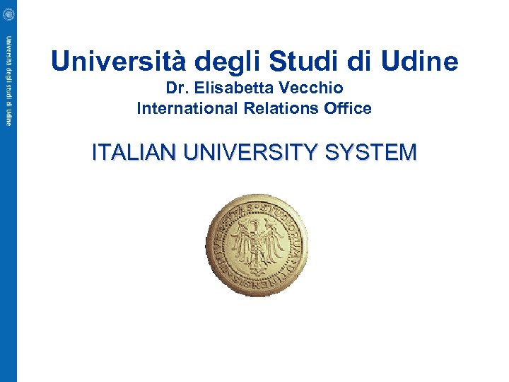 Università degli Studi di Udine Dr. Elisabetta Vecchio International Relations Office ITALIAN UNIVERSITY SYSTEM