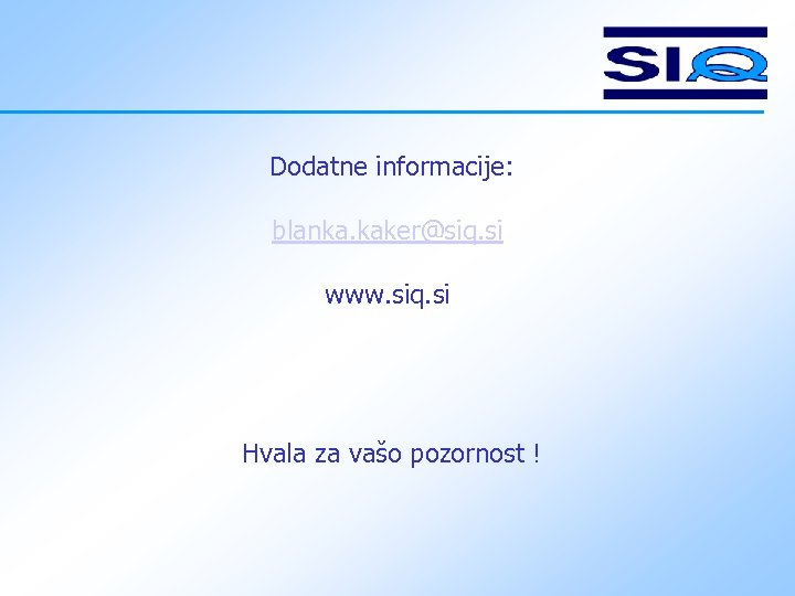 Dodatne informacije: blanka. kaker@siq. si www. siq. si Hvala za vašo pozornost ! 