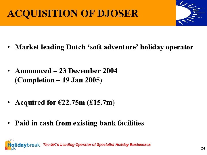 ACQUISITION OF DJOSER • Market leading Dutch ‘soft adventure’ holiday operator • Announced –