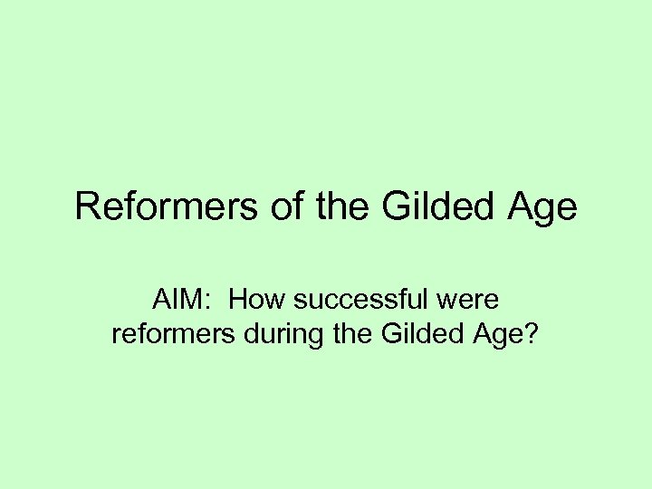 Reformers of the Gilded Age AIM: How successful were reformers during the Gilded Age?