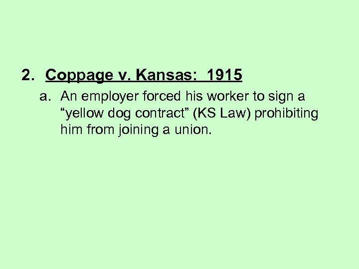 2. Coppage v. Kansas: 1915 a. An employer forced his worker to sign a