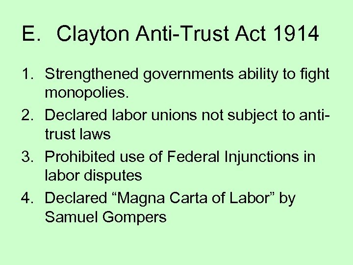 E. Clayton Anti-Trust Act 1914 1. Strengthened governments ability to fight monopolies. 2. Declared