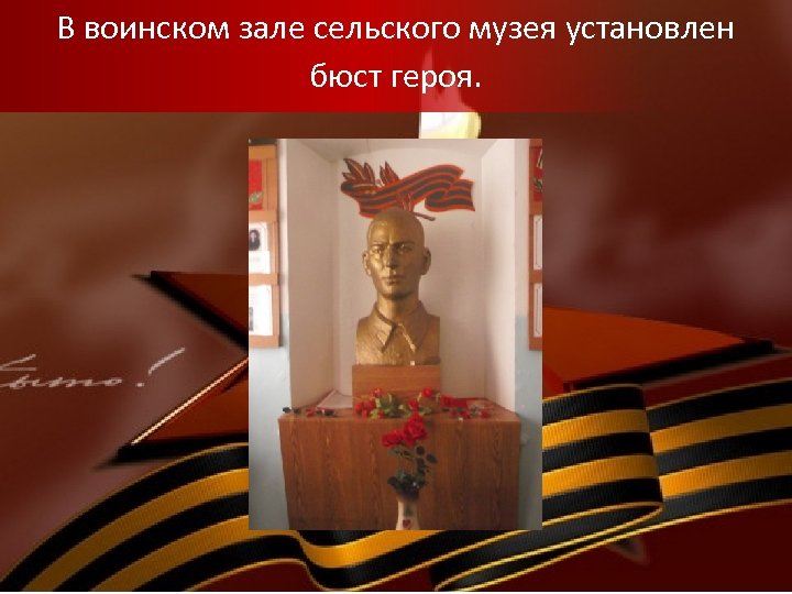 В воинском зале сельского музея установлен бюст героя. 