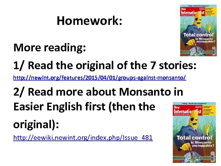 Homework: More reading: 1/ Read the original of the 7 stories: http: //newint. org/features/2015/04/01/groups-against-monsanto/