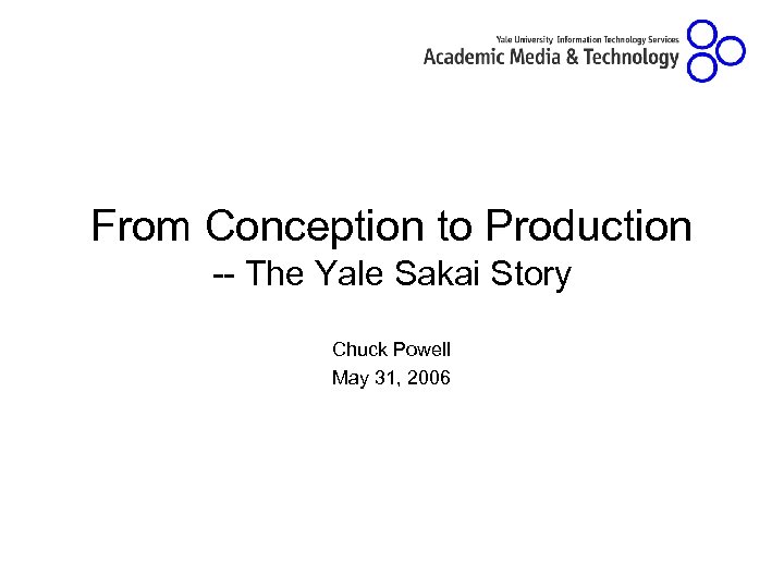From Conception to Production -- The Yale Sakai Story Chuck Powell May 31, 2006