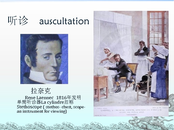 听诊 auscultation 拉奈克 Rene Laennec 1816年发明 单筒听诊器La cylindre后称 Stethoscope ( stethos- chest, scopean instrument