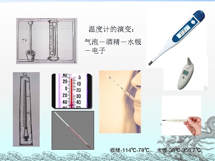 温度计的演变： 气泡－酒精－水银 －电子 酒精-114℃-78℃， 水银-39℃-356. 7℃ 
