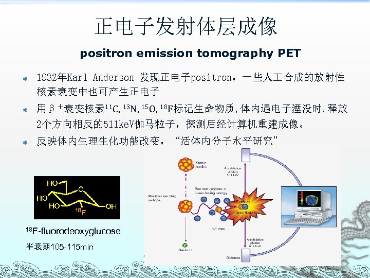 正电子发射体层成像 positron emission tomography PET ß ß 1932年Karl Anderson 发现正电子positron，一些人 合成的放射性 核素衰变中也可产生正电子 用β＋衰变核素 11