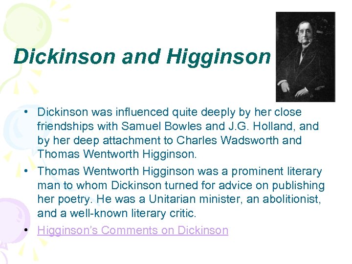 Dickinson and Higginson • Dickinson was influenced quite deeply by her close friendships with