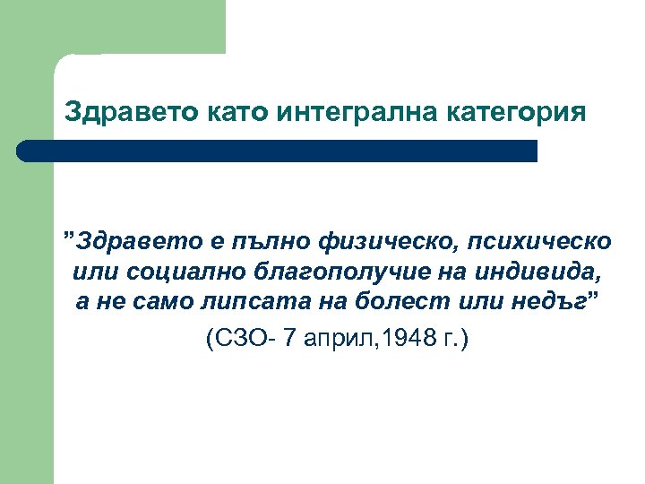 Здравето като интегрална категория ”Здравето е пълно физическо, психическо или социално благополучие на индивида,