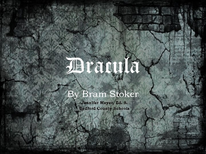 Dracula By Bram Stoker Jennifer Meyer, Ed. S. Bedford County Schools 