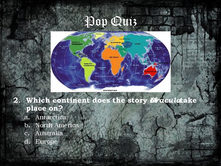 Pop Quiz 2. Which continent does the story Draculatake of place on? a. b.