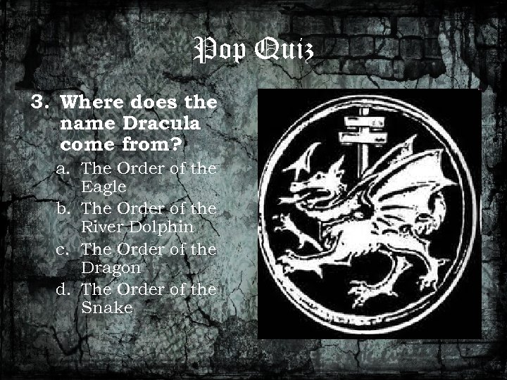 Pop Quiz 3. Where does the name Dracula come from? a. The Order of