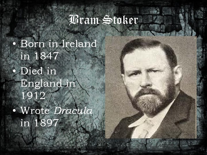 Bram Stoker • Born in Ireland in 1847 • Died in England in 1912