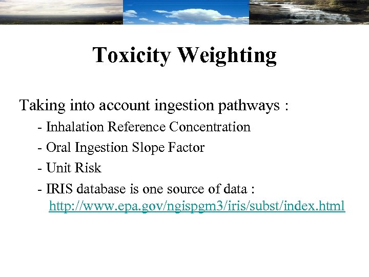 Toxicity Weighting Taking into account ingestion pathways : - Inhalation Reference Concentration - Oral