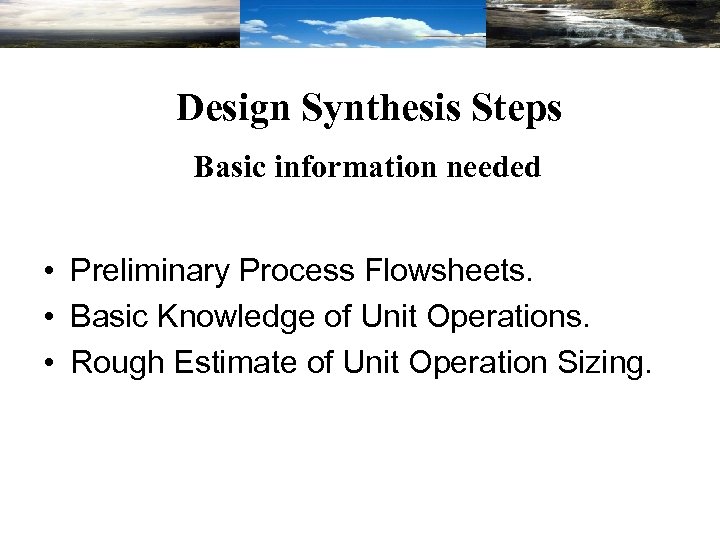 Design Synthesis Steps Basic information needed • Preliminary Process Flowsheets. • Basic Knowledge of