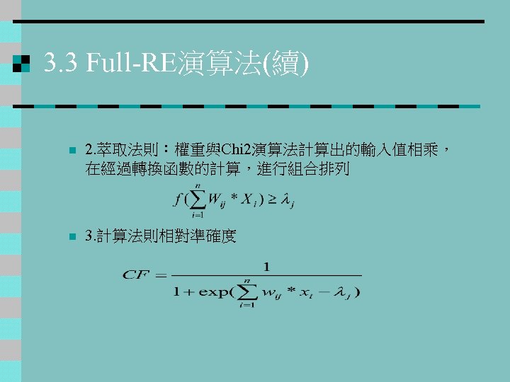 3. 3 Full-RE演算法(續) n 2. 萃取法則：權重與Chi 2演算法計算出的輸入值相乘， 在經過轉換函數的計算，進行組合排列 n 3. 計算法則相對準確度 