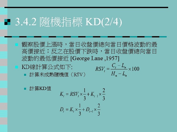 3. 4. 2 隨機指標 KD(2/4) n n 觀察股價上漲時，當日收盤價總向當日價格波動的最 高價接近；反之在股價下跌時，當日收盤價總向當日 波動的最低價接近 [George Lane , 1957]