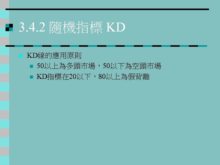 3. 4. 2 隨機指標 KD n KD線的應用原則 n 50以上為多頭市場，50以下為空頭市場 n KD指標在 20以下，80以上為假背離 