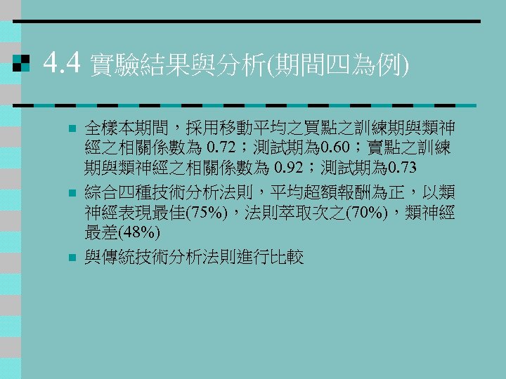 4. 4 實驗結果與分析(期間四為例) n n n 全樣本期間，採用移動平均之買點之訓練期與類神 經之相關係數為 0. 72；測試期為 0. 60；賣點之訓練 期與類神經之相關係數為 0.