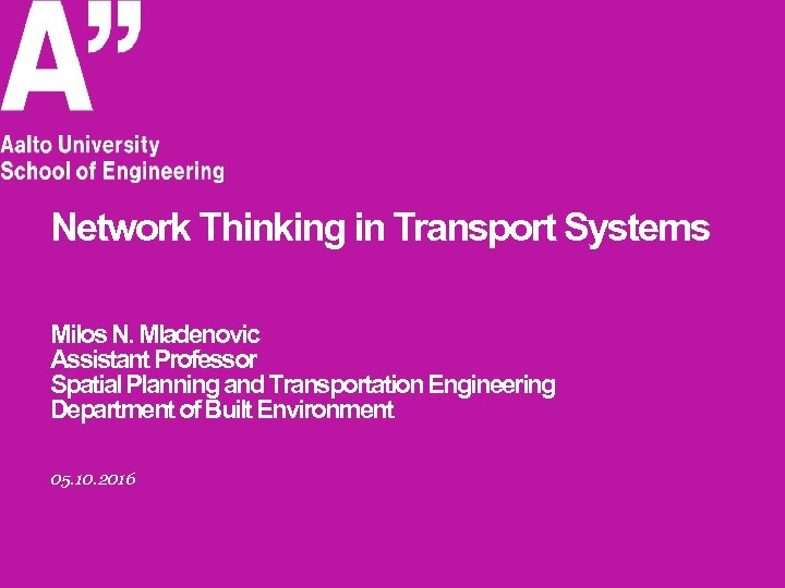 Network Thinking in Transport Systems Milos N. Mladenovic Assistant Professor Spatial Planning and Transportation