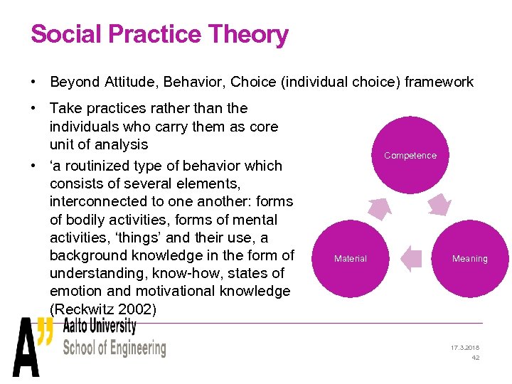 Social Practice Theory • Beyond Attitude, Behavior, Choice (individual choice) framework • Take practices