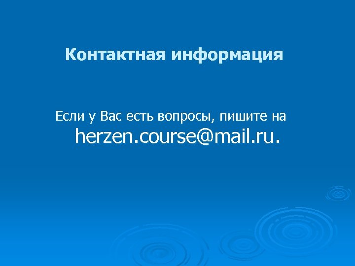 Контактная информация Если у Вас есть вопросы, пишите на herzen. course@mail. ru. 