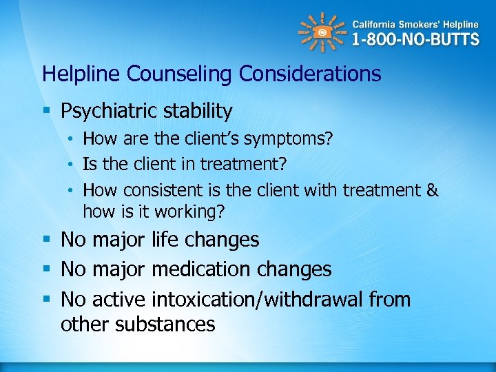 Helpline Counseling Considerations § Psychiatric stability • How are the client’s symptoms? • Is