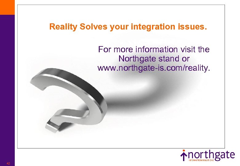 Reality Solves your integration issues. For more information visit the Northgate stand or www.