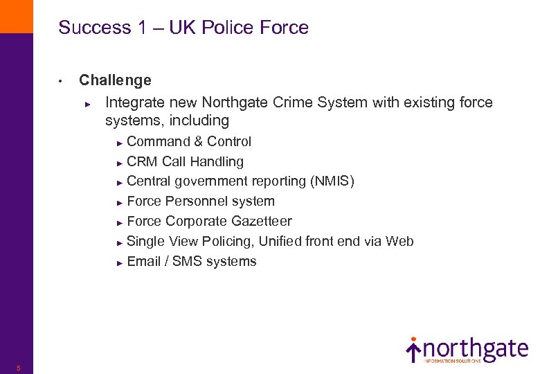 Success 1 – UK Police Force • Challenge ► Integrate new Northgate Crime System