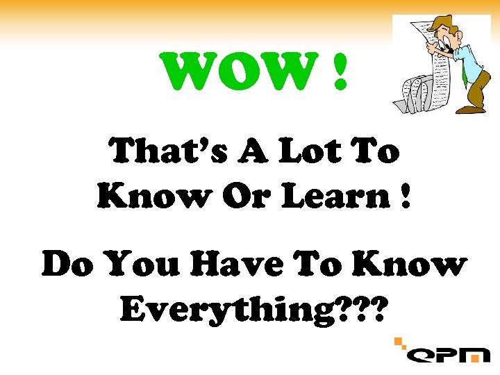 WOW ! That’s A Lot To Know Or Learn ! Do You Have To