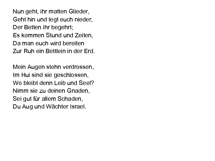 Nun geht, ihr matten Glieder, Geht hin und legt euch nieder, Der Betten ihr