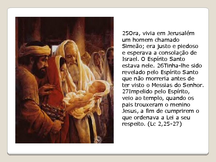 25 Ora, vivia em Jerusalém um homem chamado Simeão; era justo e piedoso e