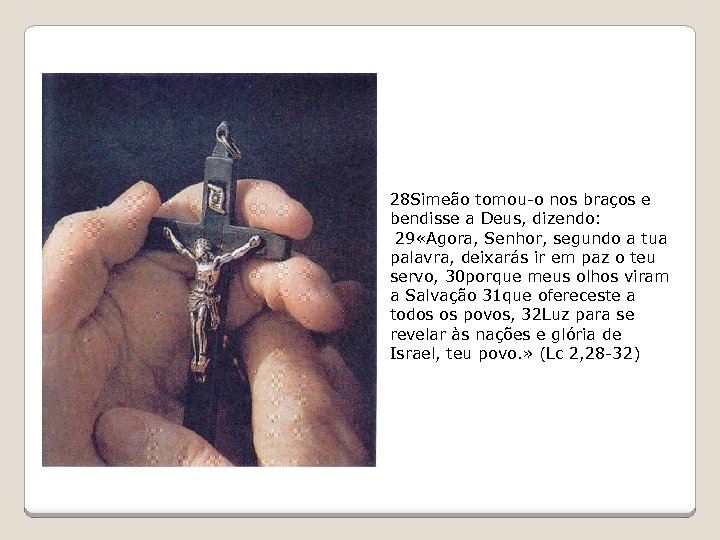 28 Simeão tomou-o nos braços e bendisse a Deus, dizendo: 29 «Agora, Senhor, segundo