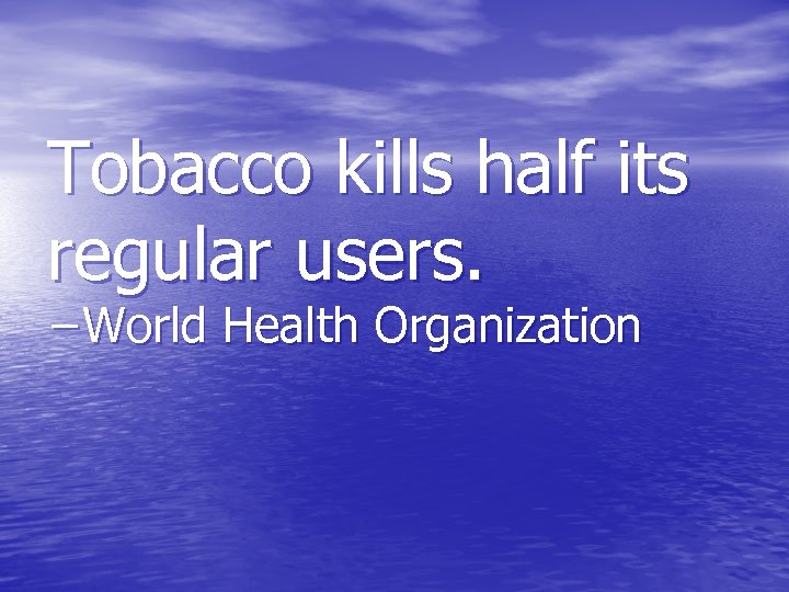 Tobacco kills half its regular users. −World Health Organization 