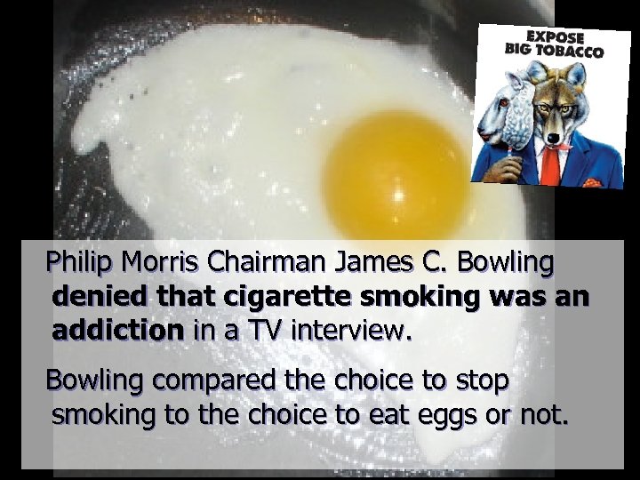  Philip Morris Chairman James C. Bowling denied that cigarette smoking was an addiction