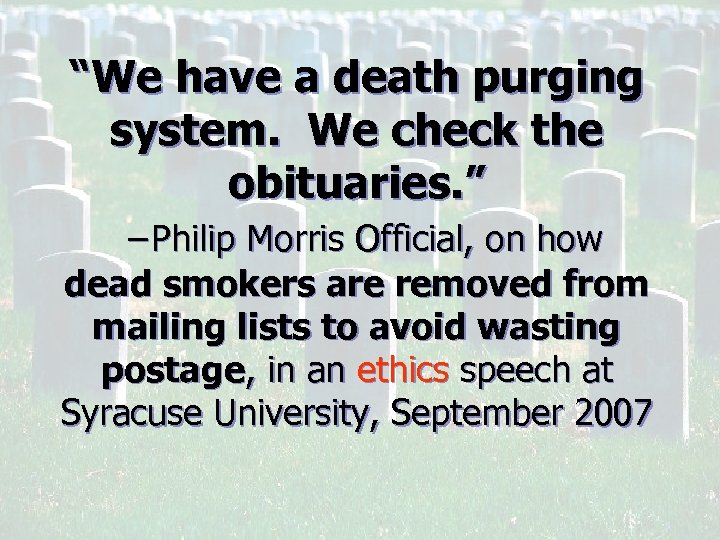 “We have a death purging system. We check the obituaries. ” −Philip Morris Official,