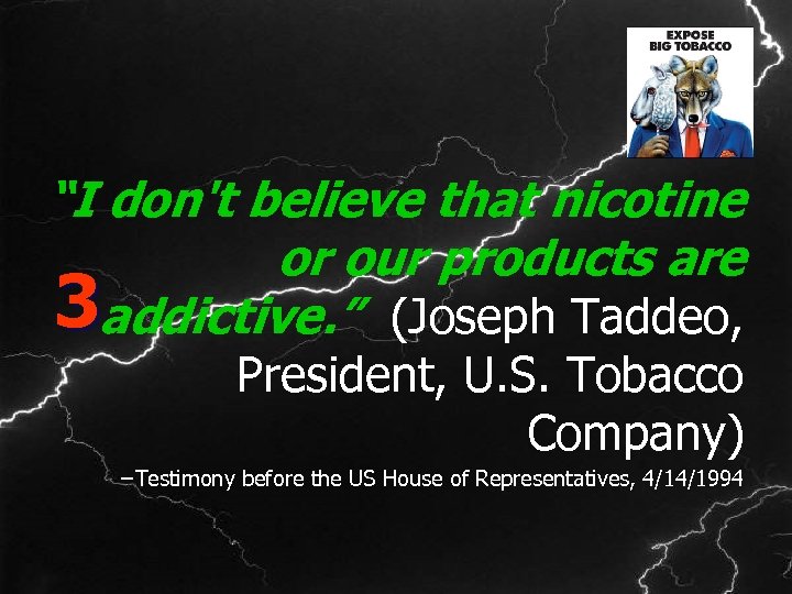 “I don't believe that nicotine or our products are 3 addictive. ” (Joseph Taddeo,