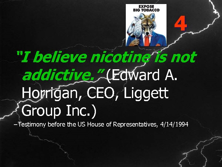 4 “I believe nicotine is not addictive. ” (Edward A. Horrigan, CEO, Liggett Group