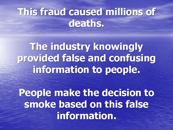 This fraud caused millions of deaths. The industry knowingly provided false and confusing information