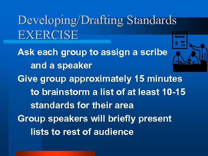 Developing/Drafting Standards EXERCISE Ask each group to assign a scribe and a speaker Give