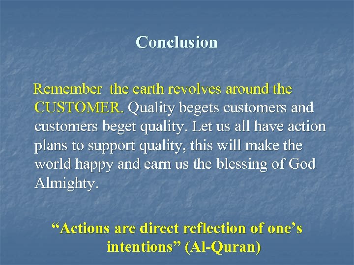 Conclusion Remember the earth revolves around the CUSTOMER. Quality begets customers and customers beget