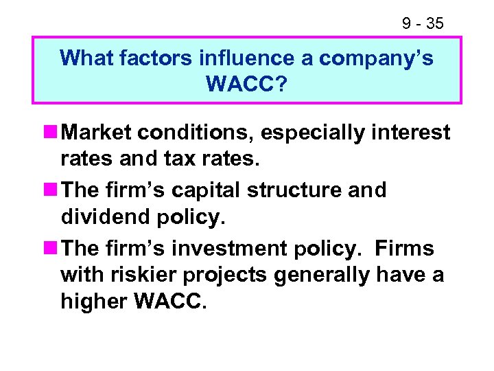 9 - 35 What factors influence a company’s WACC? n Market conditions, especially interest
