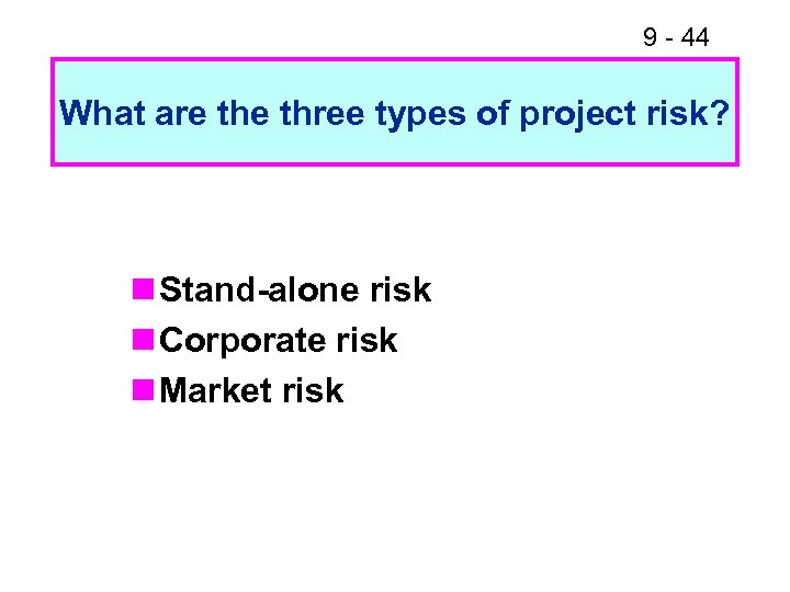 9 - 44 What are three types of project risk? n Stand-alone risk n