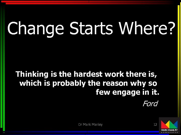 Change Starts Where? Thinking is the hardest work there is, which is probably the