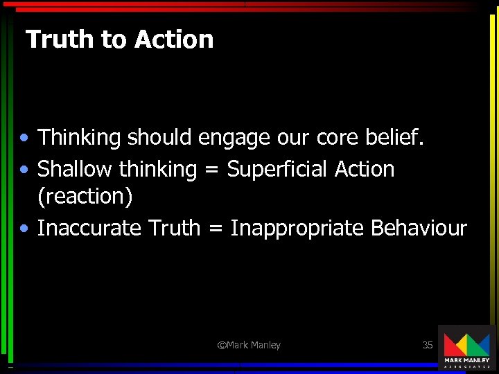 Truth to Action • Thinking should engage our core belief. • Shallow thinking =
