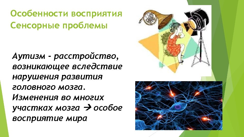 Особенности восприятия Сенсорные проблемы Аутизм - расстройство, возникающее вследствие нарушения развития головного мозга. Изменения