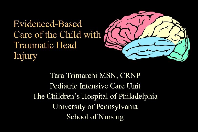 Evidenced-Based Care of the Child with Traumatic Head Injury Tara Trimarchi MSN, CRNP Pediatric